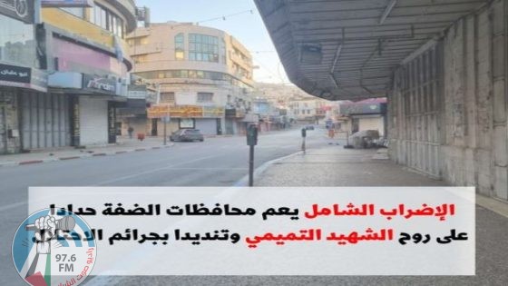 الإضراب الشامل يعم محافظات الضفة حدادا على روح الشهيد التميمي وتنديدا بجرائم الاحتلال