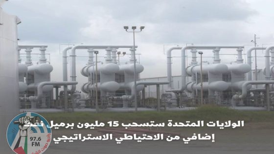 الولايات المتحدة ستسحب 15 مليون برميل نفط إضافي من الاحتياطي الاستراتيجي