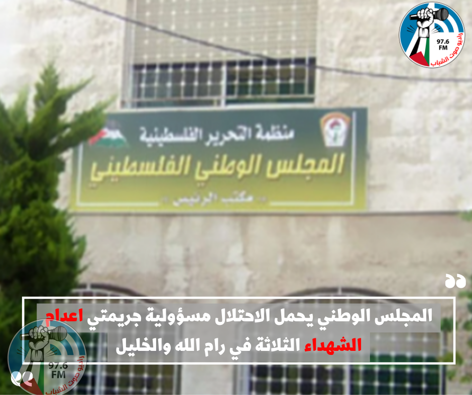 المجلس الوطني يحمل الاحتلال مسؤولية جريمتي اعدام الشهداء الثلاثة في رام الله والخليل