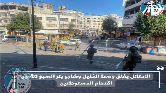 الاحتلال يغلق وسط الخليل وشارع بئر السبع لتأمين اقتحام المستوطنين