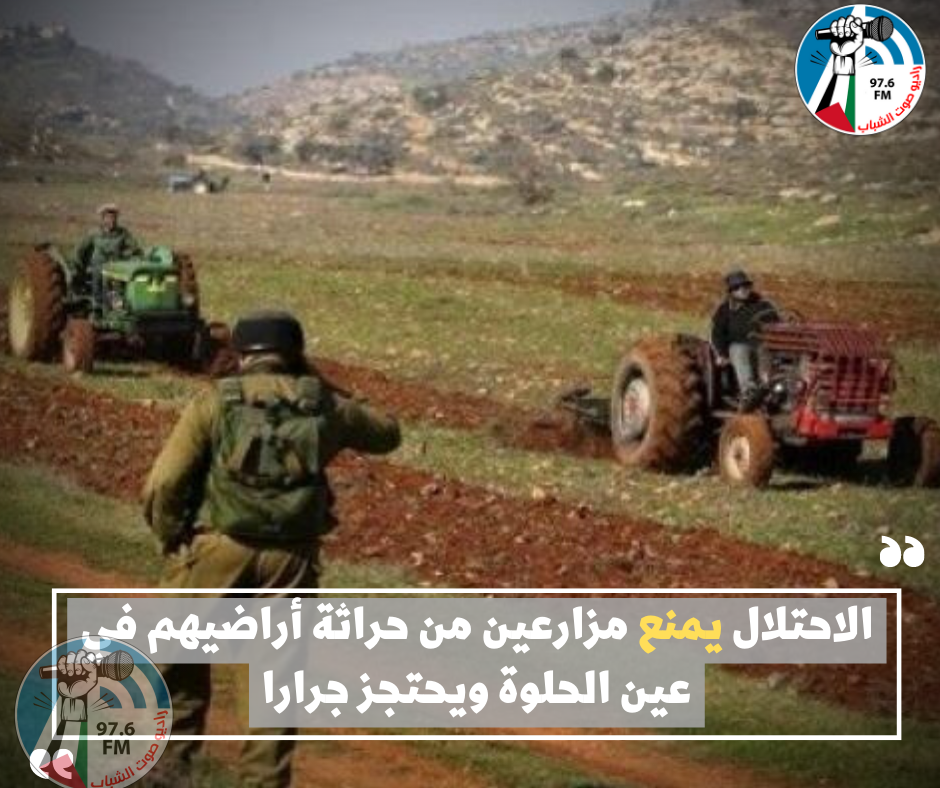 الاحتلال يمنع مزارعين من حراثة أراضيهم في عين الحلوة ويحتجز جرارا
