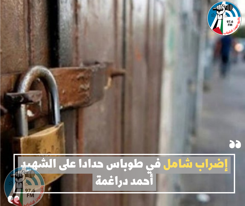إضراب شامل في طوباس حدادا على الشهيد أحمد دراغمة
