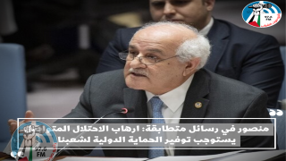 منصور في رسائل متطابقة: ارهاب الاحتلال المتواصل يستوجب توفير الحماية الدولية لشعبنا