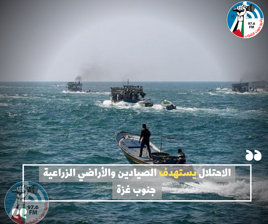 الاحتلال يستهدف الصيادين والأراضي الزراعية جنوب غزة