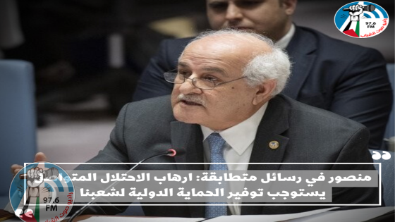 منصور في رسائل متطابقة: ارهاب الاحتلال المتواصل يستوجب توفير الحماية الدولية لشعبنا