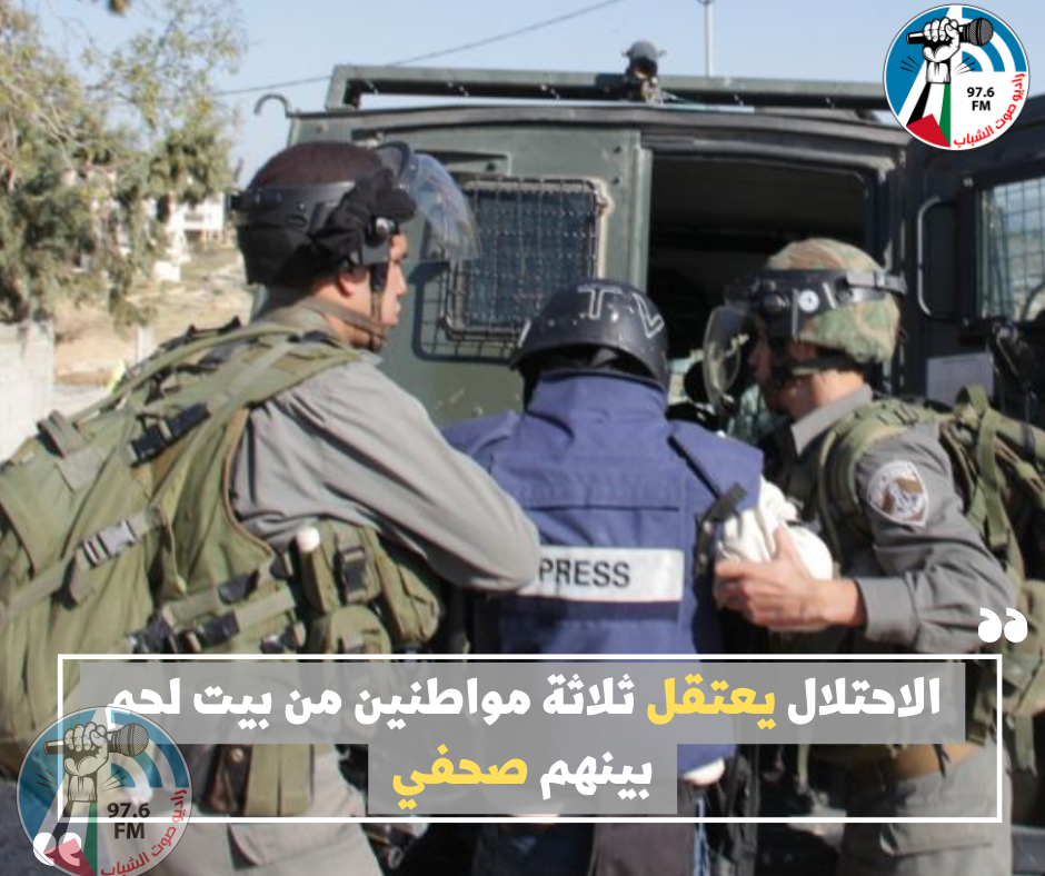 الاحتلال يعتقل ثلاثة مواطنين من بيت لحم بينهم صحفي