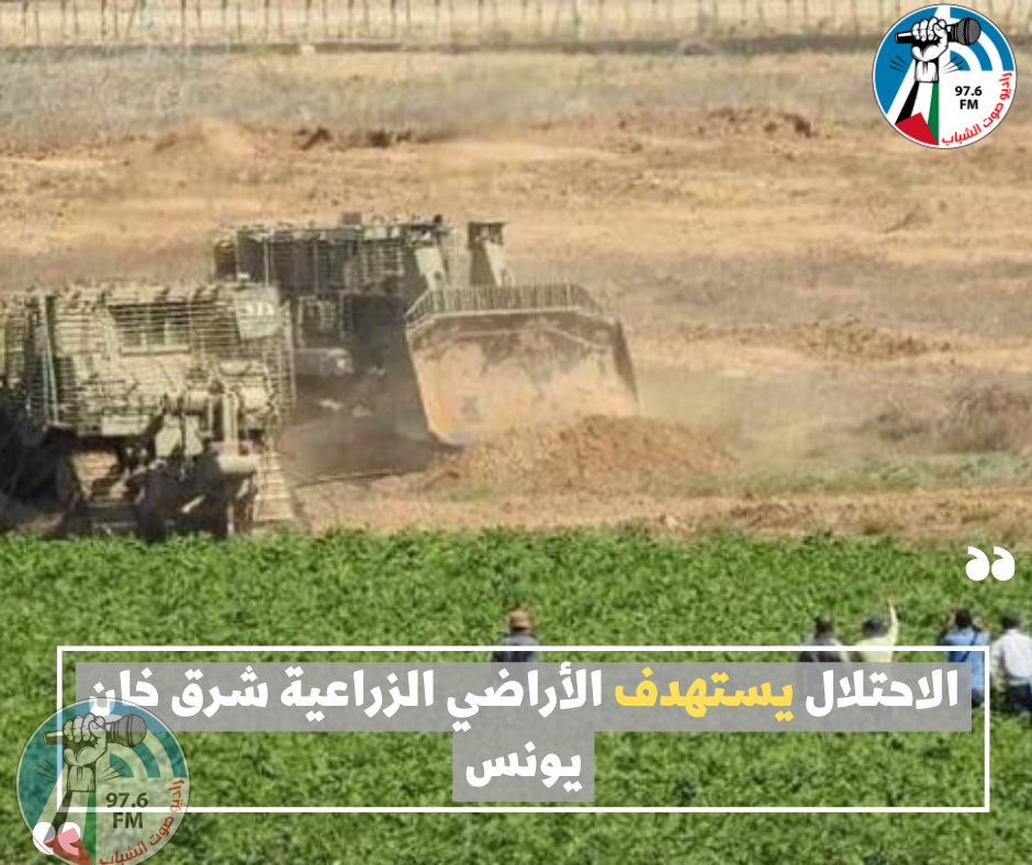 الاحتلال يستهدف الأراضي الزراعية شرق خان يونس