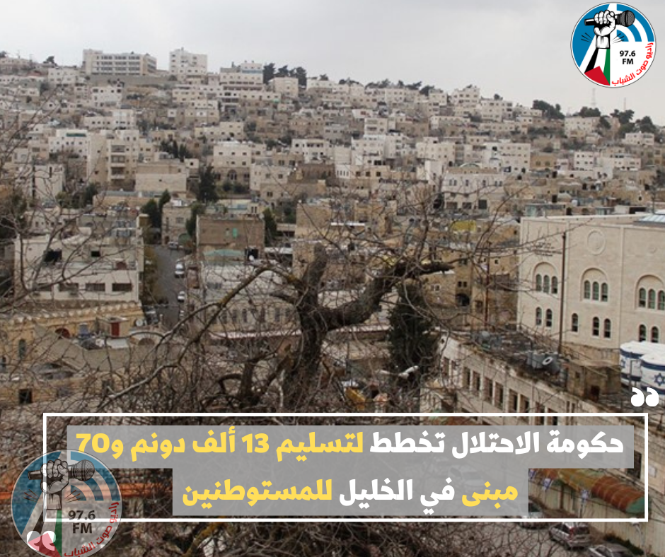 حكومة الاحتلال تخطط لتسليم 13 ألف دونم و70 مبنى في الخليل للمستوطنين
