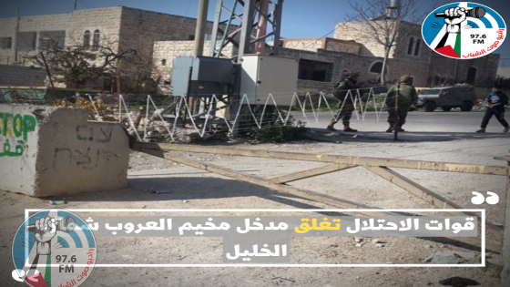 قوات الاحتلال تغلق مدخل مخيم العروب شمال الخليل