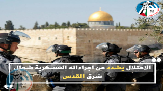 الاحتلال يشدد من اجراءاته العسكرية شمال شرق القدس