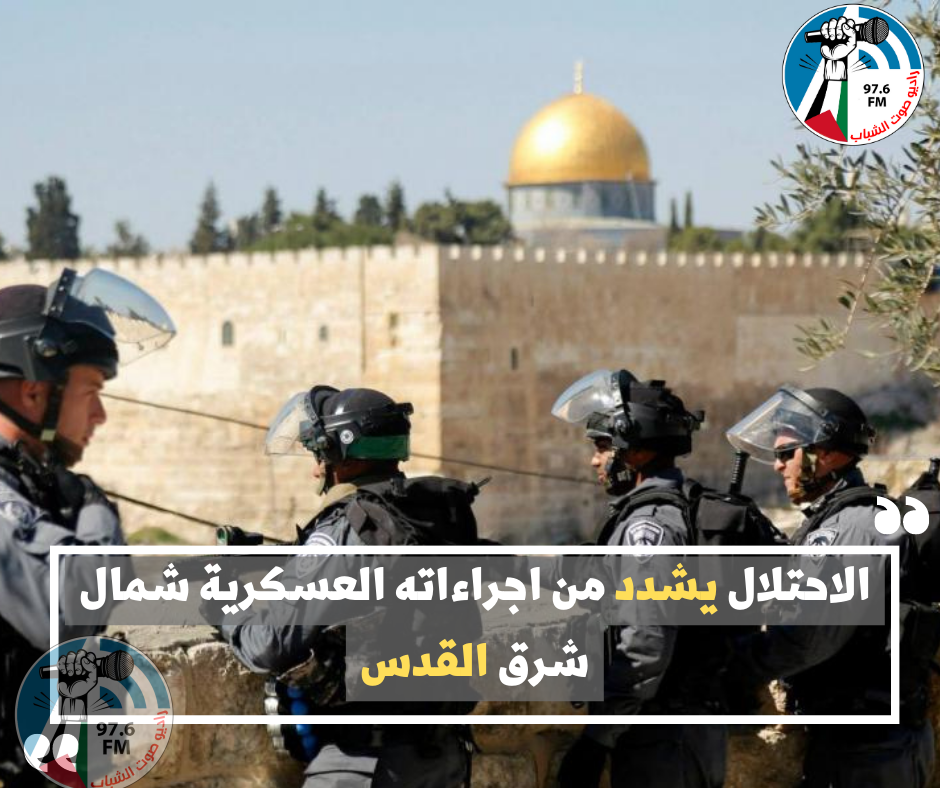 الاحتلال يشدد من اجراءاته العسكرية شمال شرق القدس