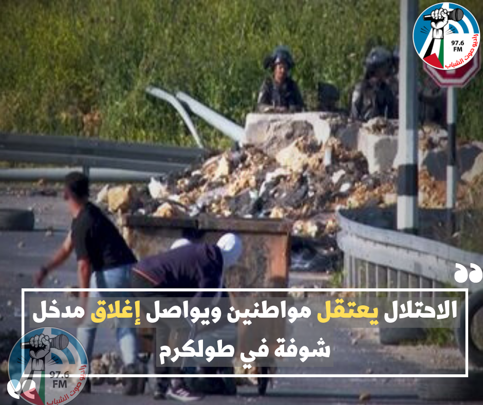 الاحتلال يعتقل مواطنين ويواصل إغلاق مدخل شوفة في طولكرم