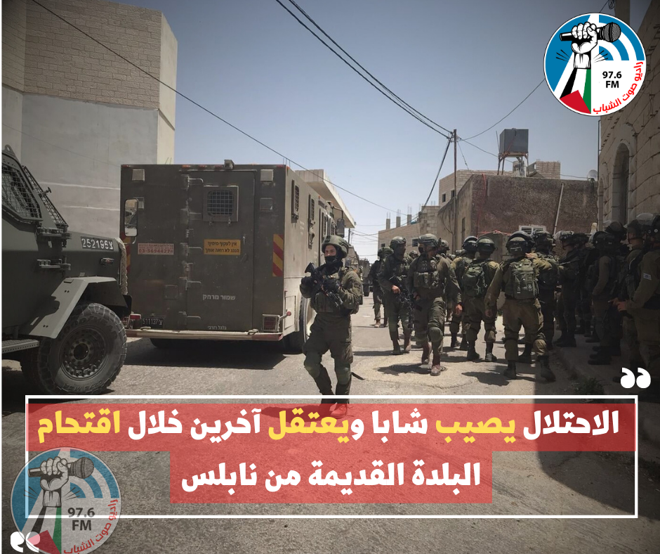 الاحتلال يصيب شابا ويعتقل آخرين خلال اقتحام البلدة القديمة من نابلس