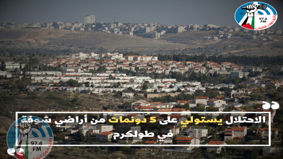 الاحتلال يستولي على 5 دونمات من أراضي شوفة في طولكرم