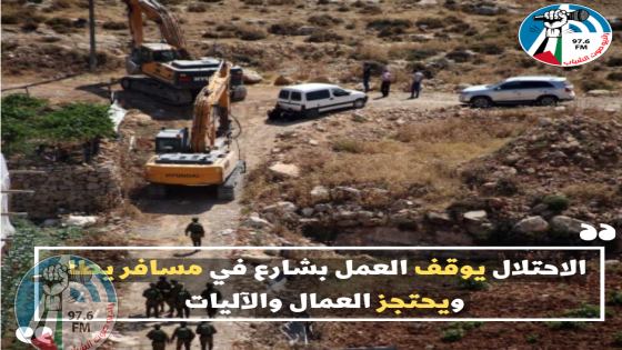 الاحتلال يوقف العمل بشارع في مسافر يطا ويحتجز العمال والآليات