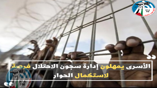 الأسرى يمهلون إدارة سجون الاحتلال فرصة لاستكمال الحوار