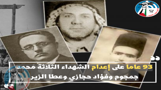 93 عاما على إعدام الشهداء الثلاثة محمد جمجوم وفؤاد حجازي وعطا الزير