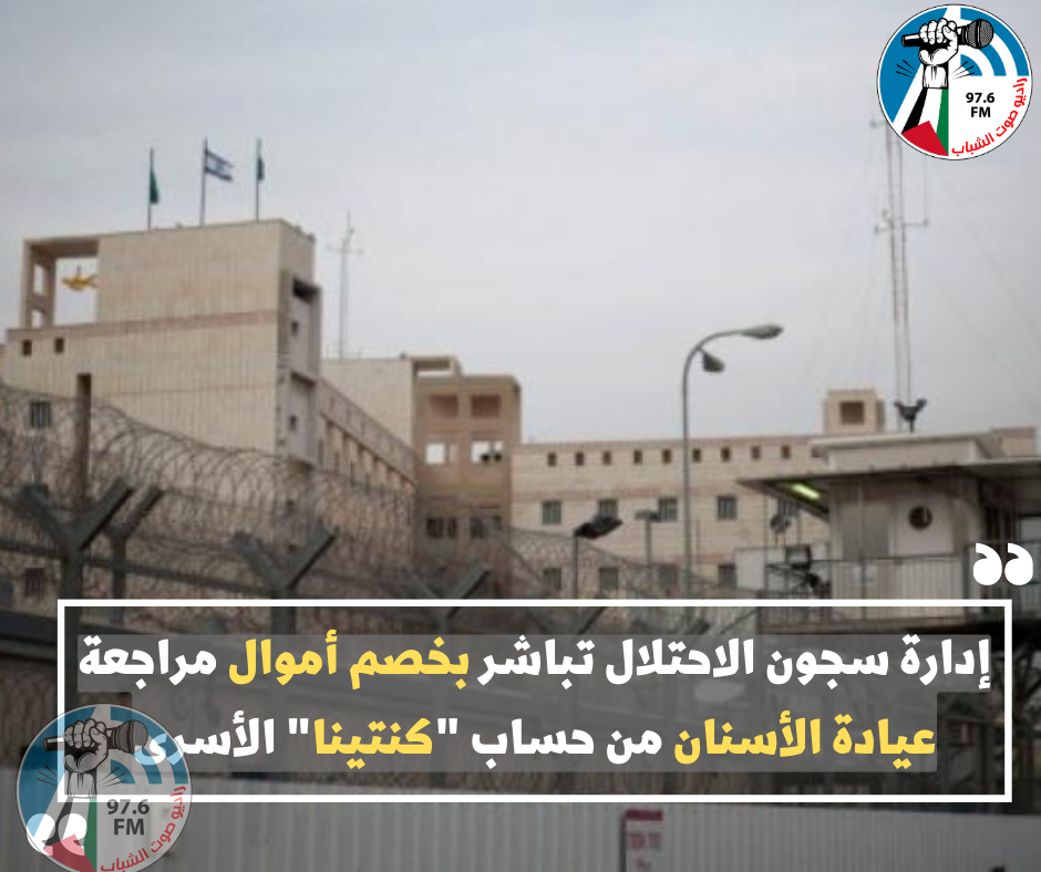 إدارة سجون الاحتلال تباشر بخصم أموال مراجعة عيادة الأسنان من حساب "كنتينا" الأسرى