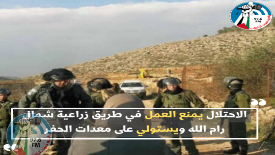 الاحتلال يمنع العمل في طريق زراعية شمال رام الله ويستولي على معدات الحفر