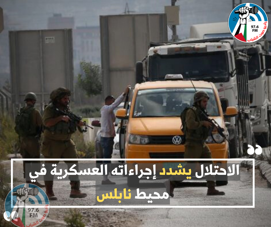 الاحتلال يشدد إجراءاته العسكرية في محيط نابلس