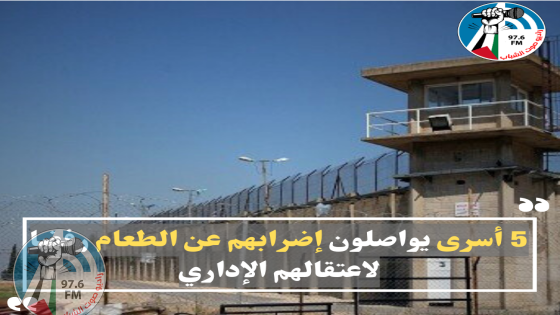 5 أسرى يواصلون إضرابهم عن الطعام رفضا لاعتقالهم الإداري