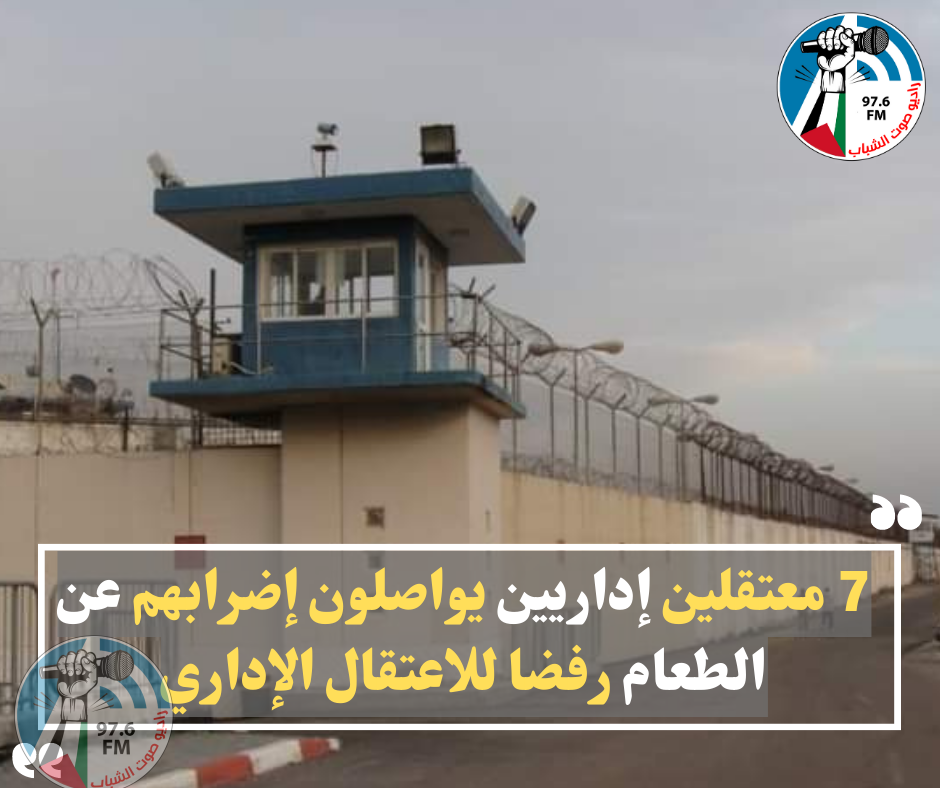 7 معتقلين إداريين يواصلون إضرابهم عن الطعام رفضا للاعتقال الإداري