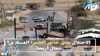 الاحتلال يغلق حاجز الحمرا العسكري شمال أريحا