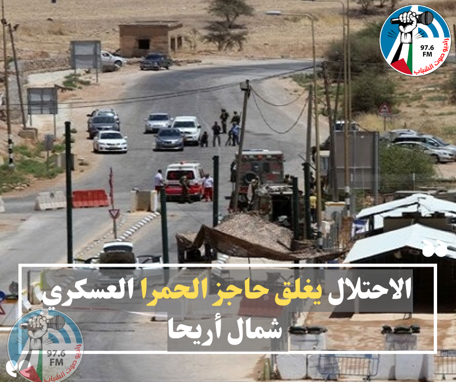 الاحتلال يغلق حاجز الحمرا العسكري شمال أريحا