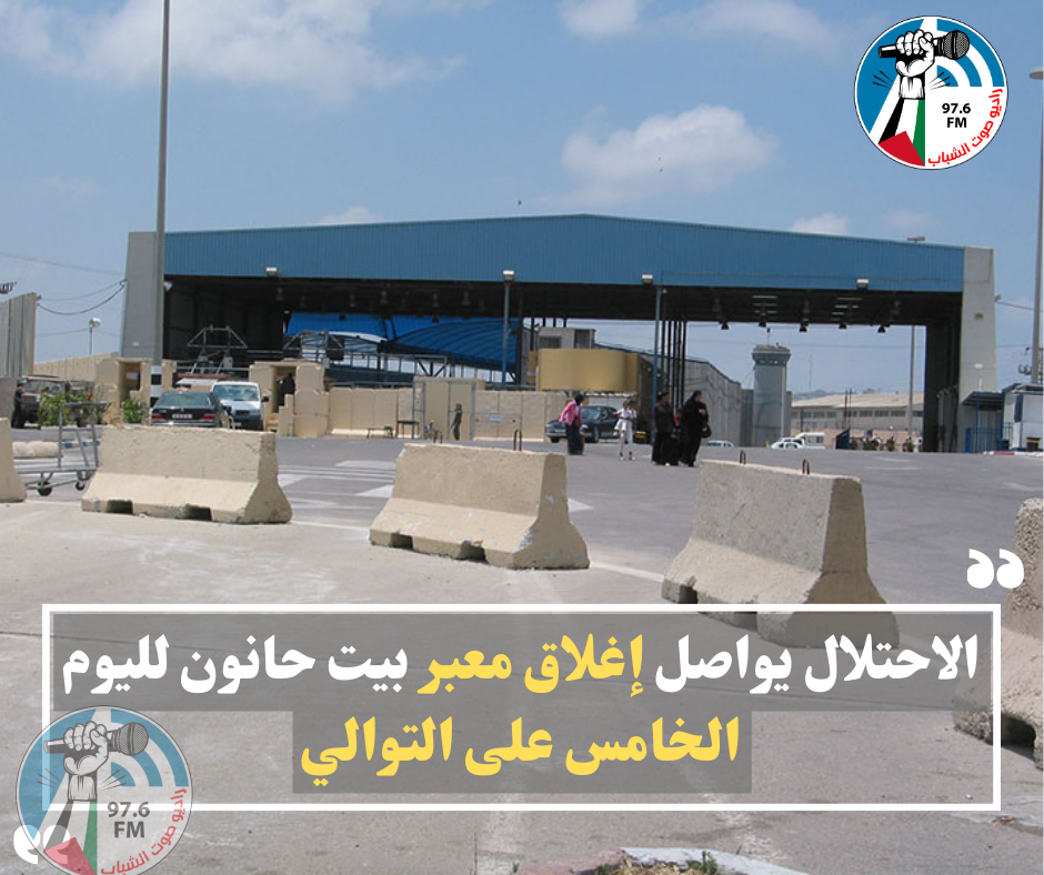 الاحتلال يواصل إغلاق معبر بيت حانون لليوم الخامس على التوالي