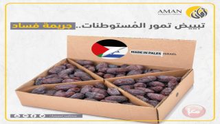 “أمان” يجدد مطالبته بتشديد الرقابة والمحاسبة الرسمية على جريمة تبييض تمور المستوطنات