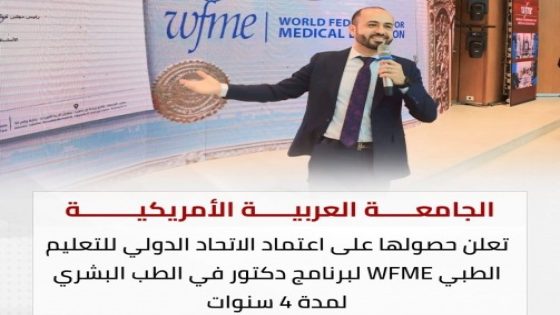 الجامعة العربية الأمريكية تعلن حصول كلية الطب البشري على اعتماد الاتحاد الدولي للتعليم الطبي WFME لأربع سنوات