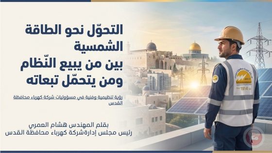رؤية تنظيمية وفنية بمسؤوليات “كهرباء القدس” التحول نحو الطاقة الشمسية.. بين من يبيع النظام ومن يتحمّل تبعاته
